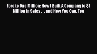 Read Zero to One Million: How I Built A Company to $1 Million in Sales . . . and How You Can