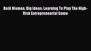Download Bold Women Big Ideas: Learning To Play The High-Risk Entrepreneurial Game PDF Free