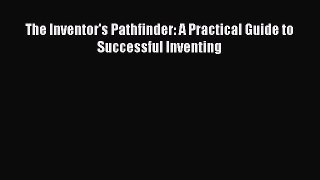 Read The Inventor's Pathfinder: A Practical Guide to Successful Inventing E-Book Free