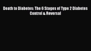 Download Death to Diabetes: The 6 Stages of Type 2 Diabetes Control & Reversal Ebook Online