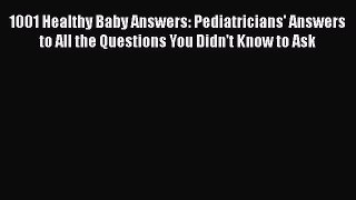 Read 1001 Healthy Baby Answers: Pediatricians' Answers to All the Questions You Didn't Know