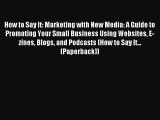 Read How to Say It: Marketing with New Media: A Guide to Promoting Your Small Business Using