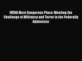 Download FATAA Most Dangerous Place: Meeting the Challenge of Militancy and Terror in the Federally