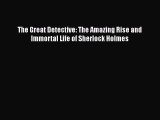 Read Books The Great Detective: The Amazing Rise and Immortal Life of Sherlock Holmes E-Book