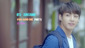 [FF VIDEO]•BTS-Jungkook•YOU AND ME•part5⃣