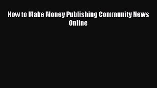 Read How to Make Money Publishing Community News Online PDF Online