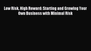 Download Low Risk High Reward: Starting and Growing Your Own Business with Minimal Risk PDF