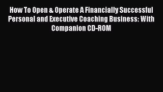 Read How To Open & Operate A Financially Successful Personal and Executive Coaching Business:
