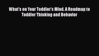 Read What's on Your Toddler's Mind. A Roadmap to Toddler Thinking and Behavior Ebook Free