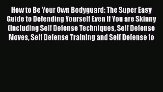 Read How to Be Your Own Bodyguard: The Super Easy Guide to Defending Yourself Even If You are