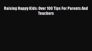 Download Raising Happy Kids: Over 100 Tips For Parents And Teachers Ebook Free