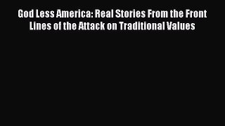 Download God Less America: Real Stories From the Front Lines of the Attack on Traditional Values
