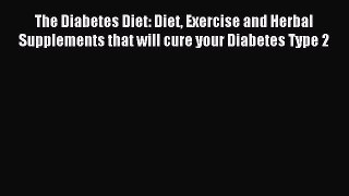 Download The Diabetes Diet: Diet Exercise and Herbal Supplements that will cure your Diabetes