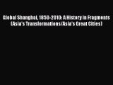 Read Global Shanghai 1850-2010: A History in Fragments (Asia's Transformations/Asia's Great