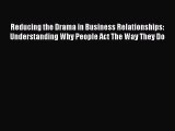 [Read PDF] Reducing the Drama in Business Relationships: Understanding Why People Act The Way