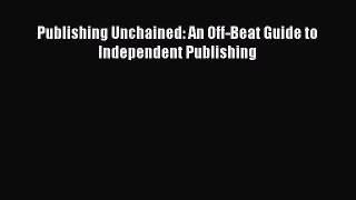 Read Publishing Unchained: An Off-Beat Guide to Independent Publishing E-Book Free
