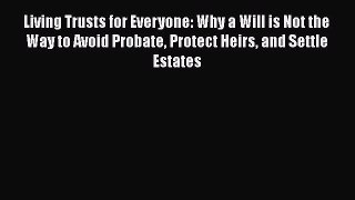 Download Living Trusts for Everyone: Why a Will is Not the Way to Avoid Probate Protect Heirs