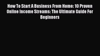 Read How To Start A Business From Home: 10 Proven Online Income Streams: The Ultimate Guide