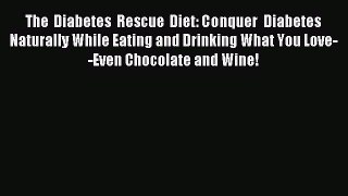 Read The Diabetes Rescue Diet: Conquer Diabetes Naturally While Eating and Drinking What You
