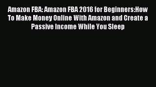 Read Amazon FBA: Amazon FBA 2016 for Beginners:How To Make Money Online With Amazon and Create