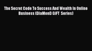 Read The Secret Code To Success And Wealth In Online Business (DiaMonD GiFT  Series) ebook