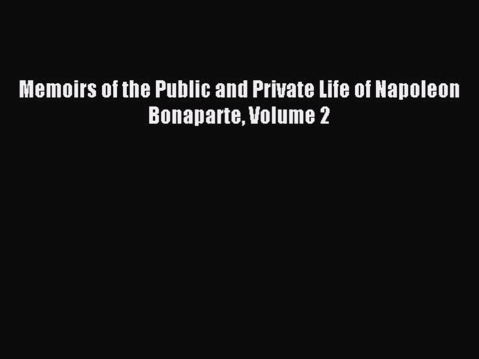 [PDF] Memoirs of the Public and Private Life of Napoleon Bonaparte Volume 2 Read Online