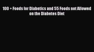 Download 100 + Foods for Diabetics and 55 Foods not Allowed on the Diabetes Diet PDF Online