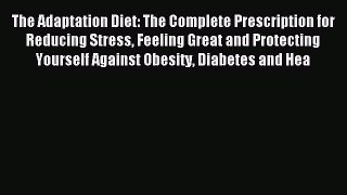 Read The Adaptation Diet: The Complete Prescription for Reducing Stress Feeling Great and Protecting