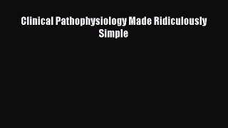 Read Clinical Pathophysiology Made Ridiculously Simple Ebook Free