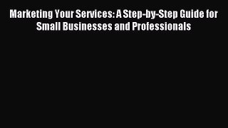 Read Marketing Your Services: A Step-by-Step Guide for Small Businesses and Professionals E-Book