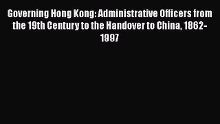 Read Governing Hong Kong: Administrative Officers from the 19th Century to the Handover to