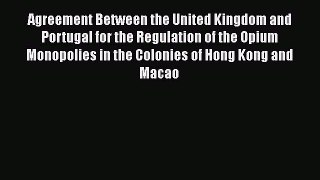 Read Agreement Between the United Kingdom and Portugal for the Regulation of the Opium Monopolies
