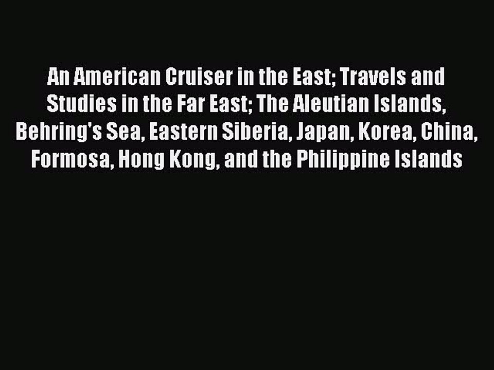 Read An American Cruiser in the East Travels and Studies in the Far East The Aleutian Islands