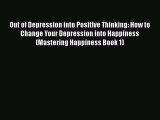 Read Out of Depression into Positive Thinking: How to Change Your Depression into Happiness