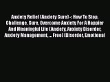 Read Anxiety Relief (Anxiety Cure) -: How To Stop Challenge Cure Overcome Anxiety For A Happier