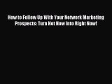 Download How to Follow Up With Your Network Marketing Prospects: Turn Not Now Into Right Now!