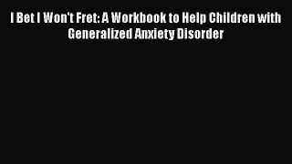 Read I Bet I Won't Fret: A Workbook to Help Children with Generalized Anxiety Disorder Ebook