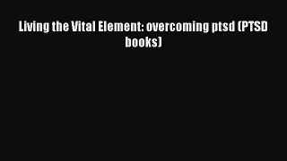 Read Living the Vital Element: overcoming ptsd (PTSD books) Ebook Free