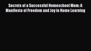 Download Secrets of a Successful Homeschool Mom: A Manifesto of Freedom and Joy in Home Learning