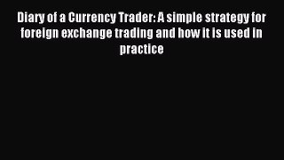 Read Diary of a Currency Trader: A simple strategy for foreign exchange trading and how it