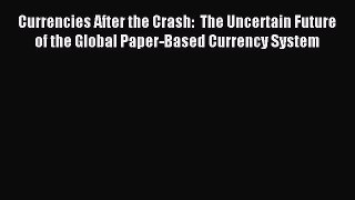 Read Currencies After the Crash:  The Uncertain Future of the Global Paper-Based Currency System