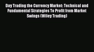 Read Day Trading the Currency Market: Technical and Fundamental Strategies To Profit from Market