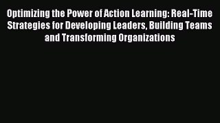 Read Optimizing the Power of Action Learning: Real-Time Strategies for Developing Leaders Building