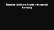 Read Elevating Child Care: A Guide to Respectful Parenting PDF Online