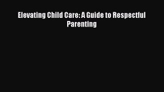 Read Elevating Child Care: A Guide to Respectful Parenting PDF Online