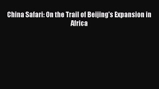 Read China Safari: On the Trail of Beijing's Expansion in Africa Ebook Free