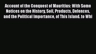 Read Account of the Conquest of Mauritius: With Some Notices on the History Soil Products Defences