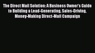 Download The Direct Mail Solution: A Business Owner's Guide to Building a Lead-Generating Sales-Driving