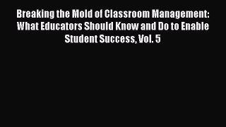 Read Book Breaking the Mold of Classroom Management: What Educators Should Know and Do to Enable