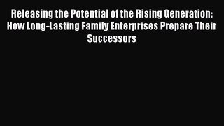 Download Releasing the Potential of the Rising Generation: How Long-Lasting Family Enterprises